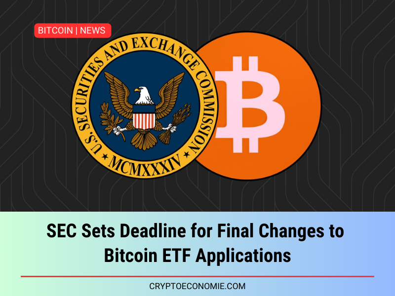 SEC Sets Deadline for Final Changes to Bitcoin ETF Applications