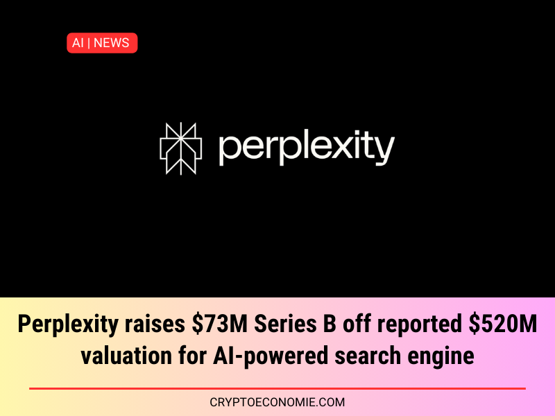 Perplexity raises $73M Series B off reported $520M valuation for AI-powered search engine